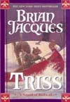 Triss by Brian Jacques is a Fantasy novel showcased in the Outpost10F Library.